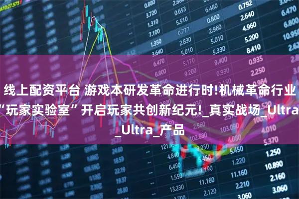 线上配资平台 游戏本研发革命进行时!机械革命行业首个“玩家实验室”开启玩家共创新纪元!_真实战场_Ultra_产品
