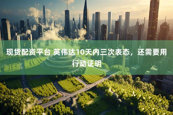 现货配资平台 英伟达10天内三次表态，还需要用行动证明