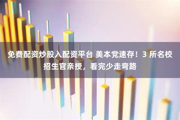 免费配资炒股入配资平台 美本党速存！3 所名校招生官亲授，看完少走弯路