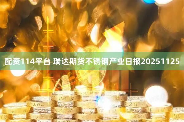 配资114平台 瑞达期货不锈钢产业日报20251125