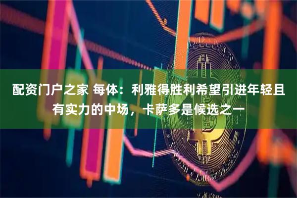 配资门户之家 每体：利雅得胜利希望引进年轻且有实力的中场，卡萨多是候选之一