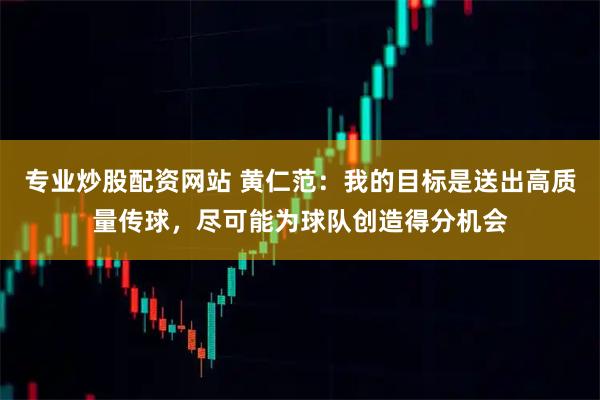 专业炒股配资网站 黄仁范：我的目标是送出高质量传球，尽可能为球队创造得分机会